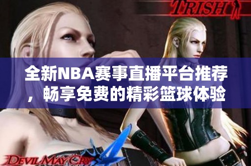 全新NBA赛事直播平台推荐，畅享免费的精彩篮球体验