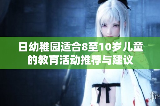 日幼稚园适合8至10岁儿童的教育活动推荐与建议