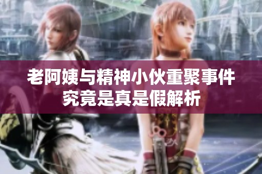 老阿姨与精神小伙重聚事件究竟是真是假解析