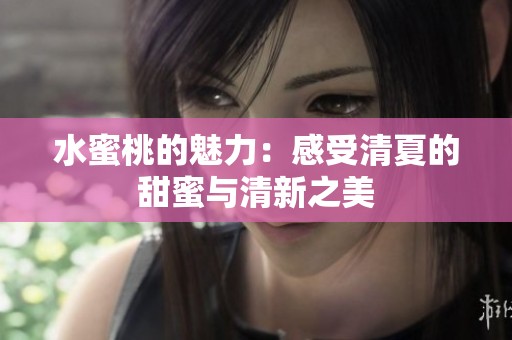水蜜桃的魅力：感受清夏的甜蜜与清新之美