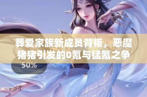 葬爱家族新成员背叛，恶魔猪猪引发的0氪与猛氪之争引起热议！