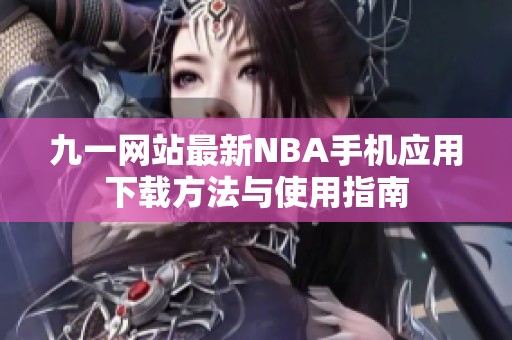 九一网站最新NBA手机应用下载方法与使用指南