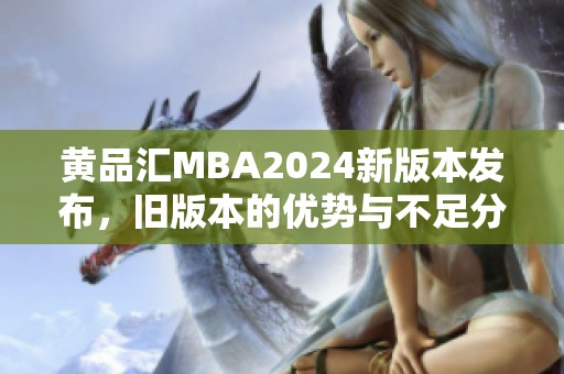 黄品汇MBA2024新版本发布，旧版本的优势与不足分析盘点