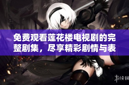 免费观看莲花楼电视剧的完整剧集，尽享精彩剧情与表现