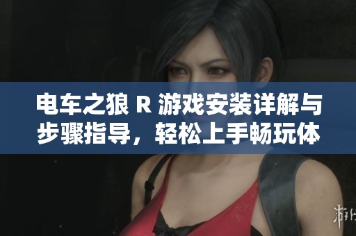 电车之狼 R 游戏安装详解与步骤指导，轻松上手畅玩体验