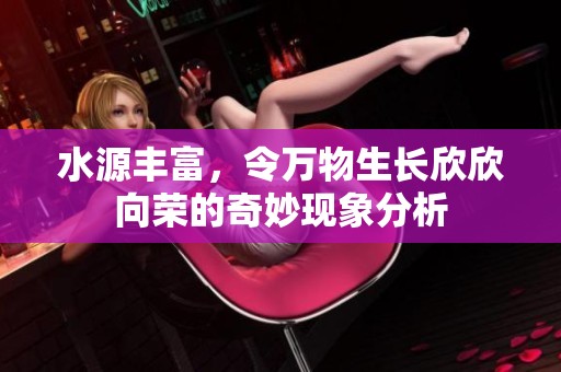 水源丰富，令万物生长欣欣向荣的奇妙现象分析
