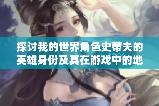探讨我的世界角色史蒂夫的英雄身份及其在游戏中的地位与影响力