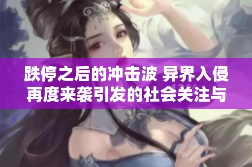 跌停之后的冲击波 异界入侵再度来袭引发的社会关注与思考