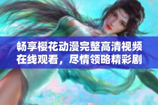 畅享樱花动漫完整高清视频在线观看，尽情领略精彩剧情