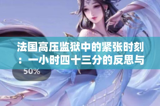 法国高压监狱中的紧张时刻：一小时四十三分的反思与启示