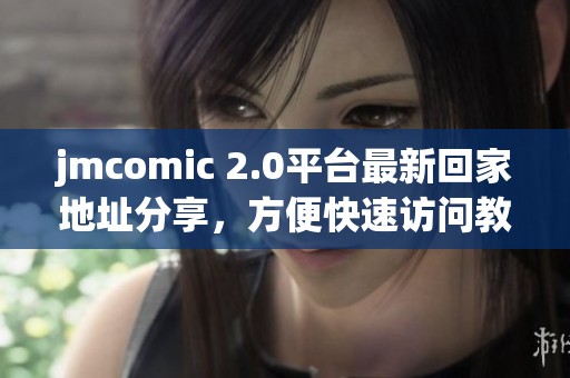 jmcomic 2.0平台最新回家地址分享，方便快速访问教程解析