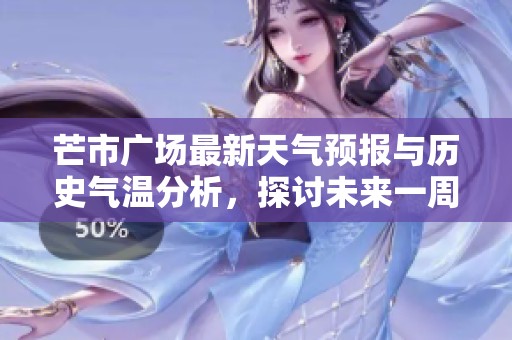 芒市广场最新天气预报与历史气温分析，探讨未来一周旅游指数变化详情