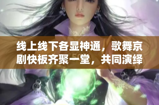 线上线下各显神通，歌舞京剧快板齐聚一堂，共同演绎精彩主题宣传活动