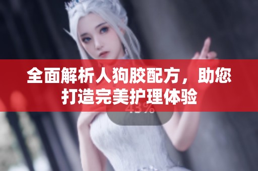 全面解析人狗胶配方，助您打造完美护理体验