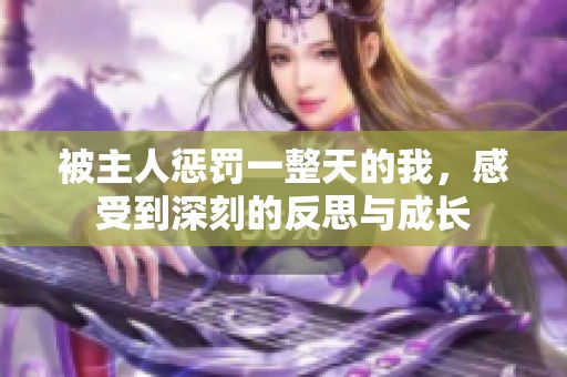 被主人惩罚一整天的我，感受到深刻的反思与成长