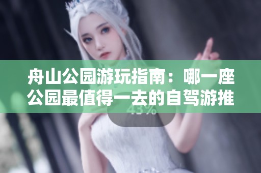 舟山公园游玩指南：哪一座公园最值得一去的自驾游推荐与排名解析