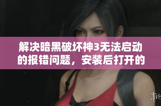 解决暗黑破坏神3无法启动的报错问题，安装后打开的有效方法分享