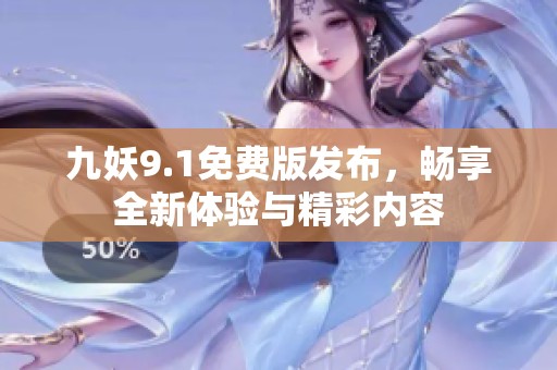 九妖9.1免费版发布，畅享全新体验与精彩内容