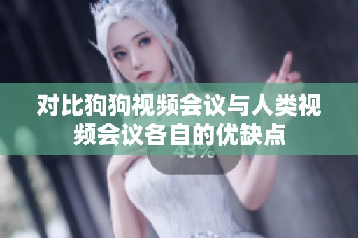 对比狗狗视频会议与人类视频会议各自的优缺点