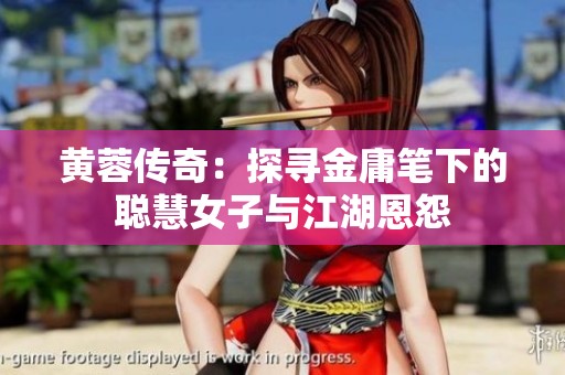 黄蓉传奇：探寻金庸笔下的聪慧女子与江湖恩怨