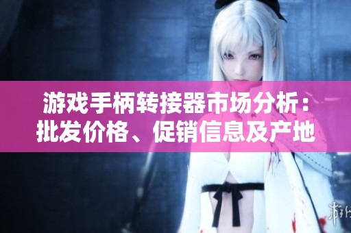 游戏手柄转接器市场分析：批发价格、促销信息及产地货源揭示