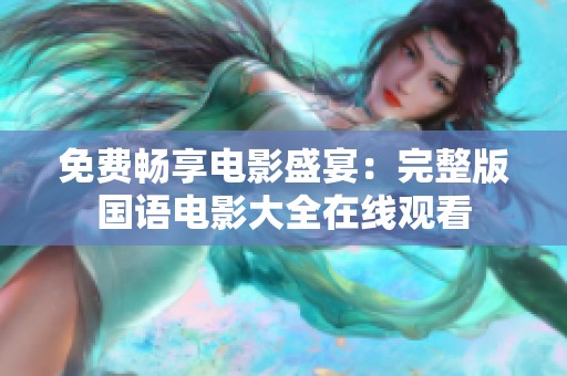 免费畅享电影盛宴：完整版国语电影大全在线观看