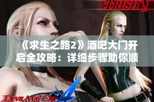 《求生之路2》酒吧大门开启全攻略：详细步骤助你顺利进入乳摇酒吧获取新体验