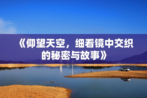 《仰望天空，细看镜中交织的秘密与故事》