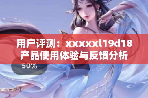 用户评测：xxxxxl19d18产品使用体验与反馈分析