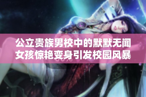 公立贵族男校中的默默无闻女孩惊艳变身引发校园风暴
