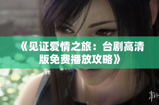 《见证爱情之旅：台剧高清版免费播放攻略》
