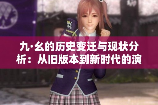九·幺的历史变迁与现状分析：从旧版本到新时代的演进