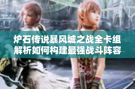 炉石传说暴风城之战全卡组解析如何构建最强战斗阵容提升你的胜率