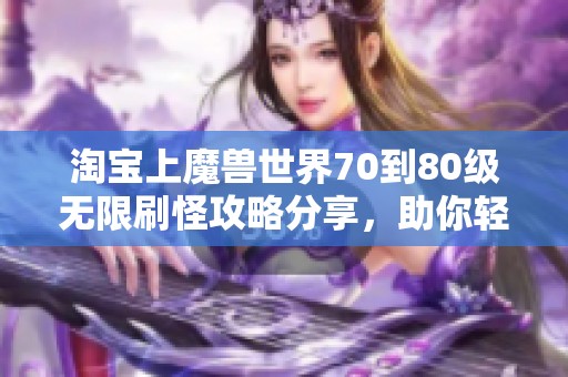 淘宝上魔兽世界70到80级无限刷怪攻略分享，助你轻松升级获取海量经验