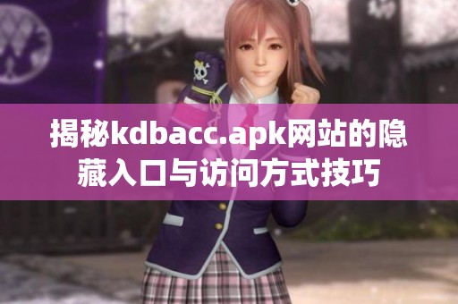 揭秘kdbacc.apk网站的隐藏入口与访问方式技巧