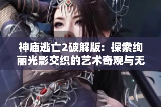 神庙逃亡2破解版：探索绚丽光影交织的艺术奇观与无限魅力之旅