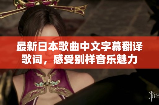 最新日本歌曲中文字幕翻译歌词，感受别样音乐魅力