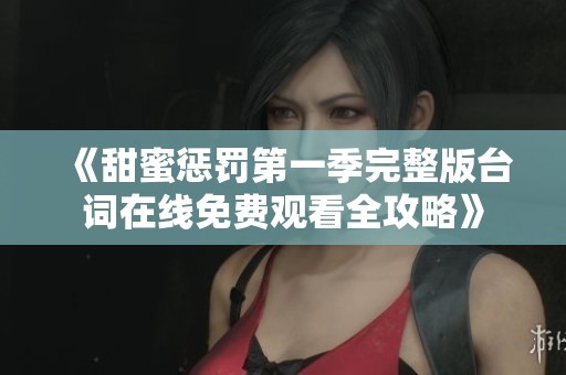 《甜蜜惩罚第一季完整版台词在线免费观看全攻略》