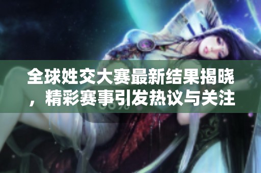 全球姓交大赛最新结果揭晓，精彩赛事引发热议与关注