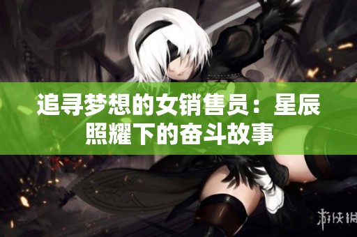 追寻梦想的女销售员：星辰照耀下的奋斗故事