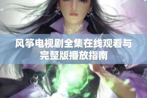 风筝电视剧全集在线观看与完整版播放指南