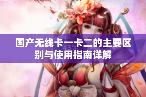 国产无线卡一卡二的主要区别与使用指南详解