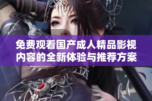 免费观看国产成人精品影视内容的全新体验与推荐方案