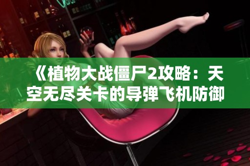 《植物大战僵尸2攻略：天空无尽关卡的导弹飞机防御全面解析》