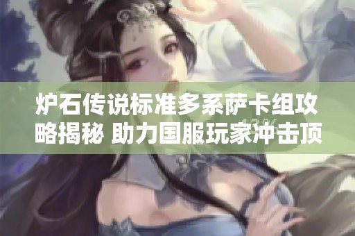 炉石传说标准多系萨卡组攻略揭秘 助力国服玩家冲击顶尖排名