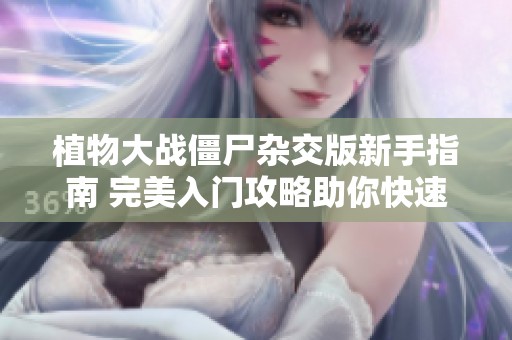 植物大战僵尸杂交版新手指南 完美入门攻略助你快速上手游戏技巧与策略分享
