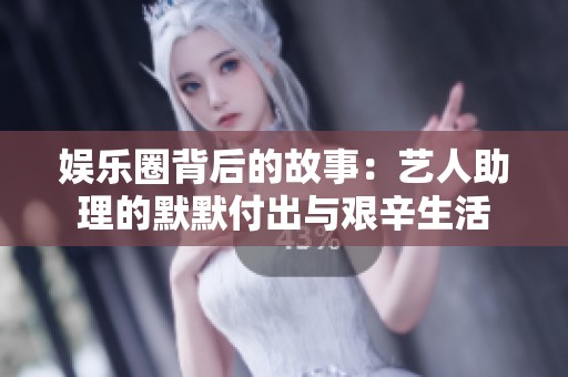 娱乐圈背后的故事：艺人助理的默默付出与艰辛生活