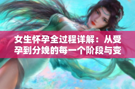 女生怀孕全过程详解：从受孕到分娩的每一个阶段与变化分析