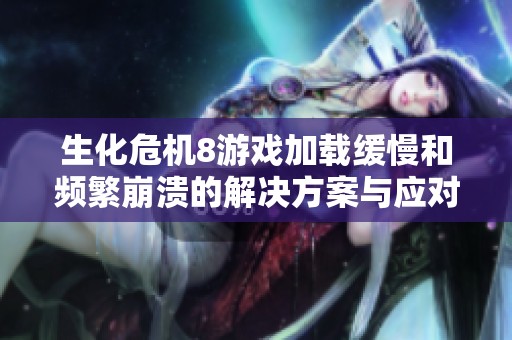 生化危机8游戏加载缓慢和频繁崩溃的解决方案与应对策略指南