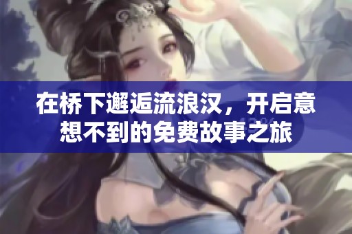 在桥下邂逅流浪汉，开启意想不到的免费故事之旅